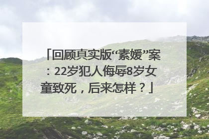 回顾真实版“素媛”案：22岁犯人侮辱8岁女童致死，后来怎样？