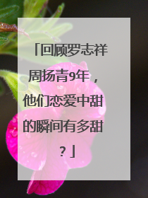 回顾罗志祥周扬青9年，他们恋爱中甜的瞬间有多甜？
