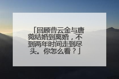 回顾曹云金与唐菀结婚到离婚，不到两年时间走到尽头。你怎么看？