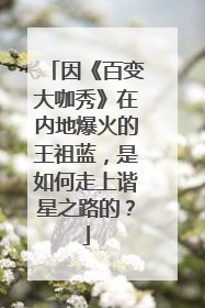 因《百变大咖秀》在内地爆火的王祖蓝，是如何走上谐星之路的？