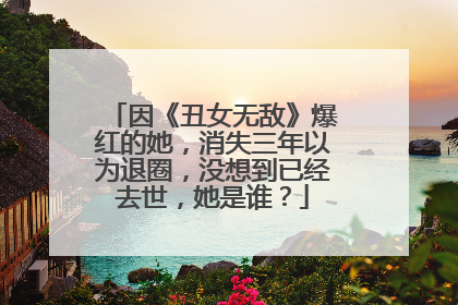 因《丑女无敌》爆红的她，消失三年以为退圈，没想到已经去世，她是谁？