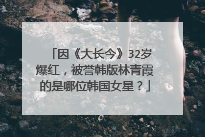 因《大长今》32岁爆红,被誉韩版林青霞的是哪位韩国女星?