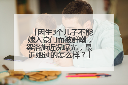 因生3个儿子不能嫁入豪门而被群嘲，梁洛施近况曝光，最近她过的怎么样？