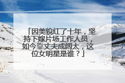 因美貌红了十年,坚持下嫁片场工作人员,如今靠丈夫成阔太,这位女明星是谁?
