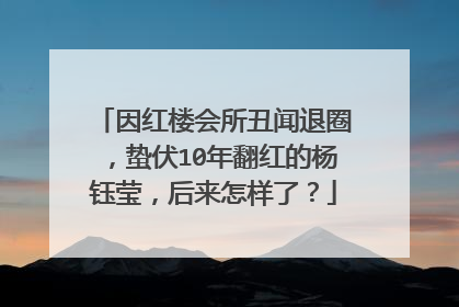 因红楼会所丑闻退圈，蛰伏10年翻红的杨钰莹，后来怎样了？