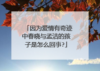 因为爱情有奇迹中春晓与孟洁的孩子是怎么回事?