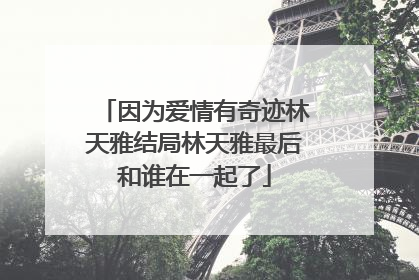 因为爱情有奇迹林天雅结局林天雅最后和谁在一起了