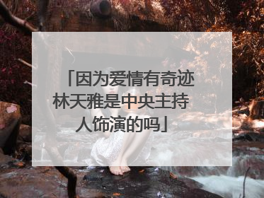 因为爱情有奇迹林天雅是中央主持人饰演的吗