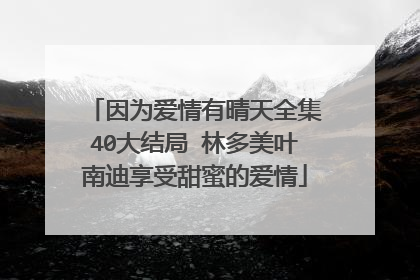 因为爱情有晴天全集40大结局 林多美叶南迪享受甜蜜的爱情