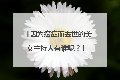 因为癌症而去世的美女主持人有谁呢?