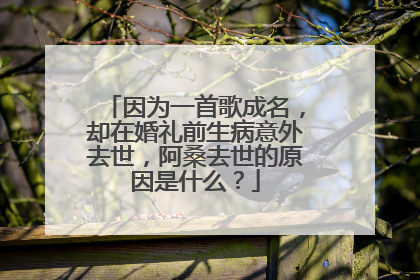 因为一首歌成名，却在婚礼前生病意外去世，阿桑去世的原因是什么？