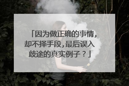 因为做正确的事情,却不择手段,最后误入歧途的真实例子?