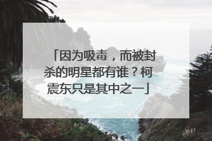 因为吸毒，而被封杀的明星都有谁？柯震东只是其中之一