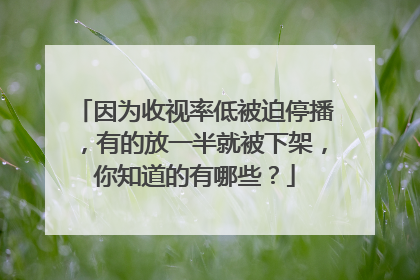 因为收视率低被迫停播，有的放一半就被下架，你知道的有哪些？