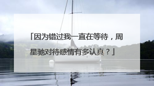 因为错过我一直在等待，周星驰对待感情有多认真？