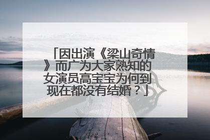 因出演《梁山奇情》而广为大家熟知的女演员高宝宝为何到现在都没有结婚？