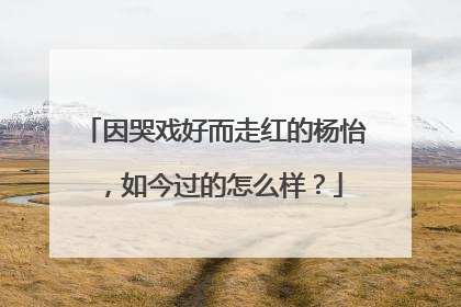因哭戏好而走红的杨怡,如今过的怎么样?