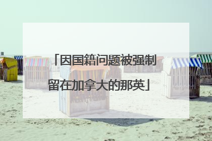 因国籍问题被强制留在加拿大的那英