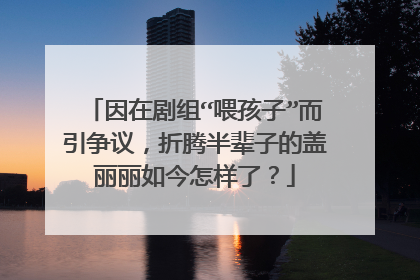 因在剧组“喂孩子”而引争议,折腾半辈子的盖丽丽如今怎样了?