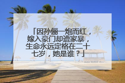 因孙俪一炮而红,嫁入豪门却遭家暴,生命永远定格在二十七岁,她是谁?