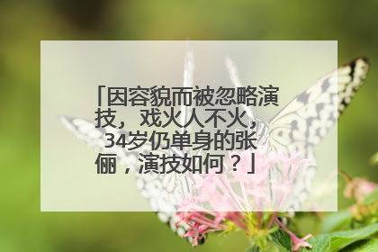 因容貌而被忽略演技, 戏火人不火, 34岁仍单身的张俪,演技如何?