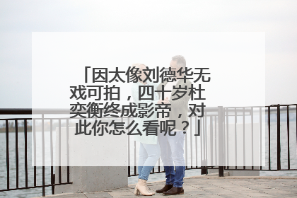 因太像刘德华无戏可拍,四十岁杜奕衡终成影帝,对此你怎么看呢?