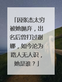 因张杰太穷被她抛弃，出名后曾打过谢娜，如今沦为路人无人识，她是谁？