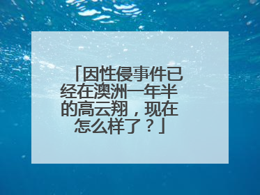 因性侵事件已经在澳洲一年半的高云翔，现在怎么样了？