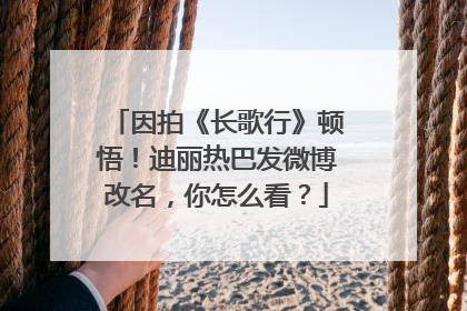 因拍《长歌行》顿悟！迪丽热巴发微博改名，你怎么看？