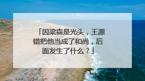 因梁森是光头，王源错把他当成了和尚，后面发生了什么？
