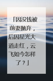 因没钱被前妻抛弃,后因星光大道走红,云飞如今怎样了?