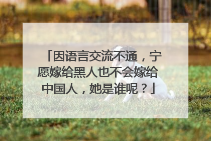 因语言交流不通，宁愿嫁给黑人也不会嫁给中国人，她是谁呢？