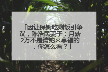 因让保姆吃剩饭引争议，陈浩民妻子：月薪2万不是请她来享福的，你怎么看？