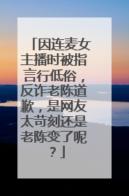 因连麦女主播时被指言行低俗,反诈老陈道歉,是网友太苛刻还是老陈变了呢?