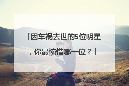 因车祸去世的5位明星，你最惋惜哪一位？