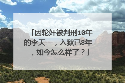 因轮奸被判刑10年的李天一,入狱已8年,如今怎么样了?