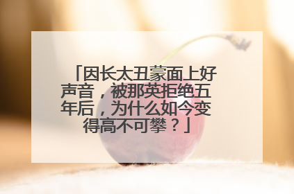 因长太丑蒙面上好声音，被那英拒绝五年后，为什么如今变得高不可攀？
