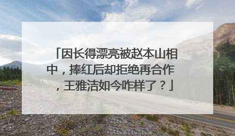 因长得漂亮被赵本山相中，捧红后却拒绝再合作，王雅洁如今咋样了？