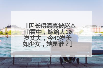 因长得漂亮被赵本山看中，嫁给大10岁丈夫，今49岁美如少女，她是谁？