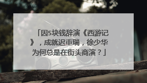 因5块钱辞演《西游记》，成就迟重瑞，徐少华为何总是在街头商演？