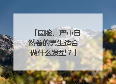 圆脸、严重自然卷的男生适合做什么发型?
