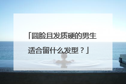 圆脸且发质硬的男生适合留什么发型？