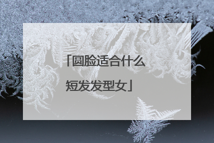 圆脸适合什么短发发型女