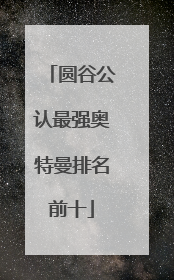 圆谷公认最强奥特曼排名前十