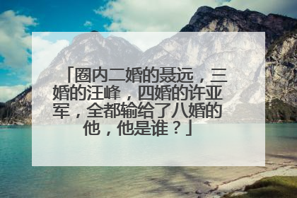 圈内二婚的聂远，三婚的汪峰，四婚的许亚军，全都输给了八婚的他，他是谁？