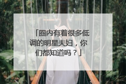 圈内有着很多低调的明星夫妇，你们都知道吗？