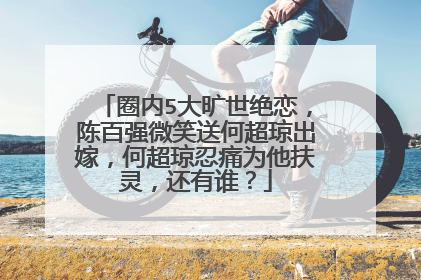 圈内5大旷世绝恋，陈百强微笑送何超琼出嫁，何超琼忍痛为他扶灵，还有谁？