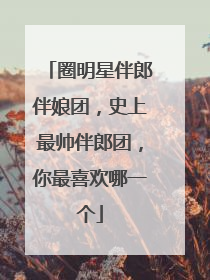 圈明星伴郎伴娘团,史上最帅伴郎团,你最喜欢哪一个