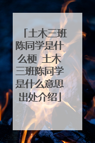 土木三班陈同学是什么梗 土木三班陈同学是什么意思出处介绍