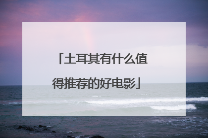 土耳其有什么值得推荐的好电影